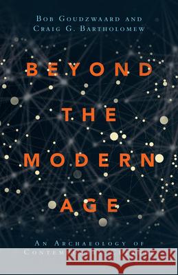 Beyond the Modern Age – An Archaeology of Contemporary Culture Bob Goudzwaard, Craig G. Bartholomew 9780830851515 InterVarsity Press