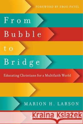 From Bubble to Bridge – Educating Christians for a Multifaith World Marion H. Larson, Sara L. H. Shady, Eboo Patel 9780830851560