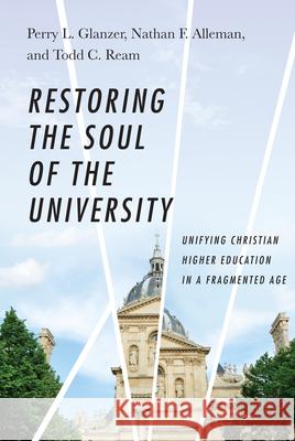 Restoring the Soul of the University: Unifying Christian Higher Education in a Fragmented Age Perry L. Glanzer Nathan F. Alleman Todd C. Ream 9780830851614