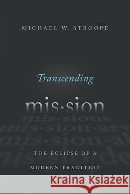 Transcending Mission: The Eclipse of a Modern Tradition Michael W. Stroope 9780830851676 IVP Academic