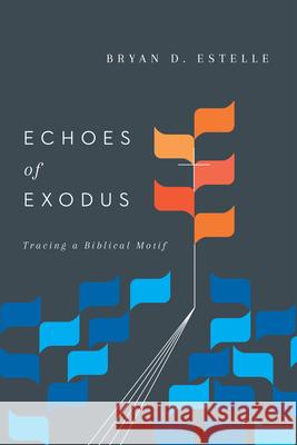 Echoes of Exodus – Tracing a Biblical Motif Bryan D. Estelle 9780830851683 IVP Academic