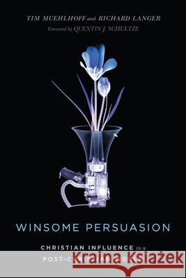 Winsome Persuasion: Christian Influence in a Post-Christian World Tim Muehlhoff Richard Charles Langer 9780830851775