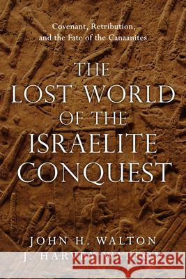 The Lost World of the Israelite Conquest – Covenant, Retribution, and the Fate of the Canaanites J. Harvey Walton 9780830851843 IVP Academic