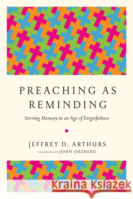 Preaching as Reminding: Stirring Memory in an Age of Forgetfulness Jeffrey D. Arthurs 9780830851904