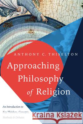 Approaching Philosophy of Religion: An Introduction to Key Thinkers, Concepts, Methods and Debates Anthony C. Thiselton 9780830852062