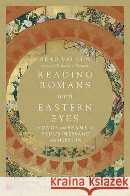 Reading Romans with Eastern Eyes – Honor and Shame in Paul`s Message and Mission E. Randolph Richards 9780830852239 IVP Academic