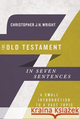 The Old Testament in Seven Sentences – A Small Introduction to a Vast Topic Christopher J.h Wright 9780830852253