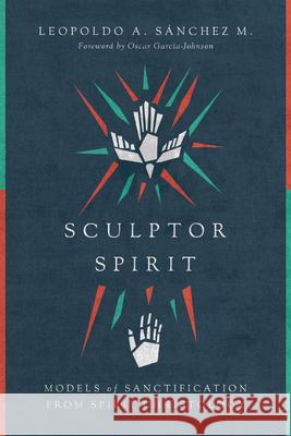 Sculptor Spirit – Models of Sanctification from Spirit Christology Oscar Garcia–johnson 9780830852338