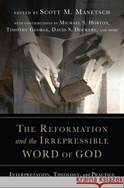 The Reformation and the Irrepressible Word of God: Interpretation, Theology, and Practice Scott M. Manetsch 9780830852352 IVP Academic