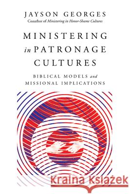 Ministering in Patronage Cultures: Biblical Models and Missional Implications Jayson Georges 9780830852475 IVP Academic