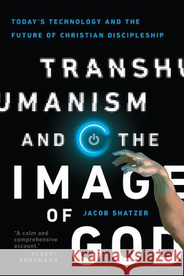 Transhumanism and the Image of God: Today's Technology and the Future of Christian Discipleship Jacob Shatzer 9780830852505