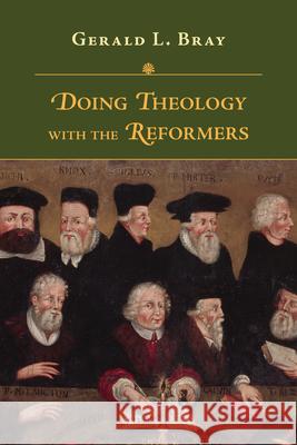 Doing Theology with the Reformers Gerald L. Bray 9780830852512 IVP Academic