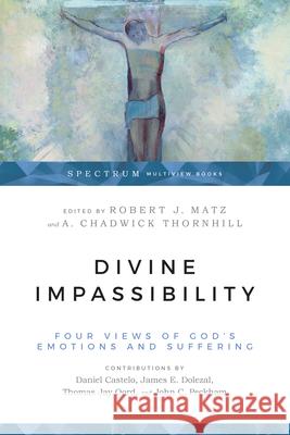 Divine Impassibility: Four Views of God's Emotions and Suffering Robert J. Matz A. Chadwick Thornhill 9780830852536