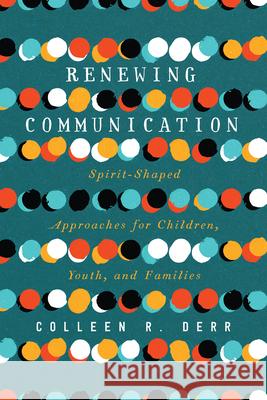 Renewing Communication: Spirit-Shaped Approaches for Children, Youth, and Families Colleen R. Derr 9780830852659 IVP Academic