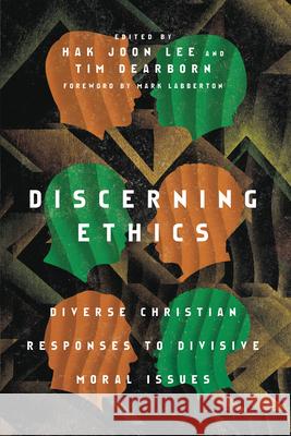Discerning Ethics: Diverse Christian Responses to Divisive Moral Issues Hak Joon Lee Tim Dearborn 9780830852727 IVP Academic