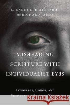 Misreading Scripture with Individualist Eyes: Patronage, Honor, and Shame in the Biblical World E. Randolph Richards Richard James 9780830852758 IVP Academic