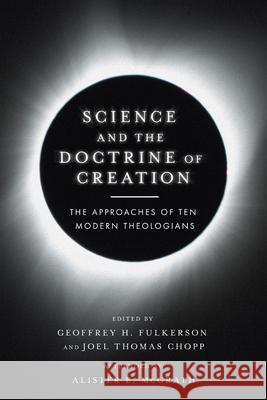 Science and the Doctrine of Creation – The Approaches of Ten Modern Theologians Geoffrey H. Fulkerson, Joel Thomas Chopp, Alister E. Mcgrath 9780830852802