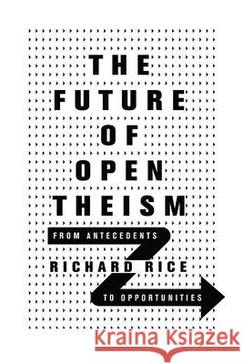 The Future of Open Theism – From Antecedents to Opportunities Richard Rice 9780830852864