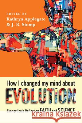 How I Changed My Mind About Evolution – Evangelicals Reflect on Faith and Science Kathryn Applegate, J. B. Stump, Deborah Haarsma 9780830852901
