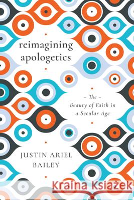 Reimagining Apologetics: The Beauty of Faith in a Secular Age Justin Ariel Bailey 9780830853281 IVP Academic