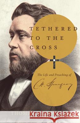 Tethered to the Cross: The Life and Preaching of Charles H. Spurgeon Thomas Breimaier 9780830853304 IVP Academic