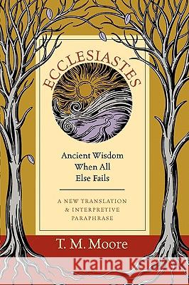 Ecclesiastes: Ancient Wisdom When All Else Fails T. M. Moore 9780830853588 InterVarsity Press