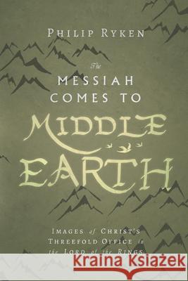 The Messiah Comes to Middle-Earth: Images of Christ's Threefold Office in the Lord of the Rings Philip Ryken 9780830853724 IVP Academic
