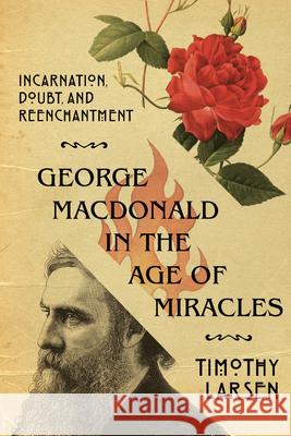George MacDonald in the Age of Miracles – Incarnation, Doubt, and Reenchantment Timothy Larsen 9780830853731 IVP Academic