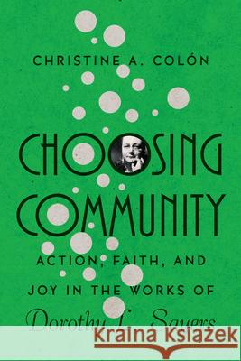 Choosing Community: Action, Faith, and Joy in the Works of Dorothy L. Sayers Christine A. Colon 9780830853748 IVP Academic