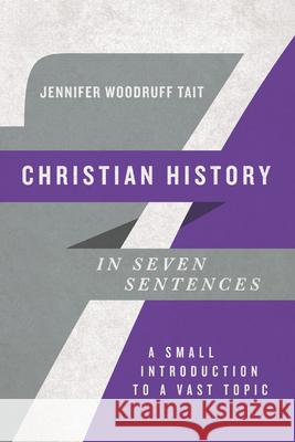 Christian History in Seven Sentences: A Small Introduction to a Vast Topic Jennifer Woodruff Tait 9780830854776 IVP Academic