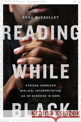 Reading While Black – African American Biblical Interpretation as an Exercise in Hope Esau Mccaulley 9780830854868