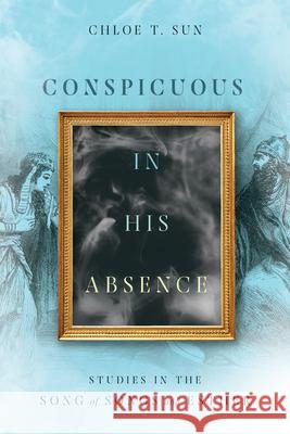 Conspicuous in His Absence – Studies in the Song of Songs and Esther Chloe T. Sun 9780830854882 IVP Academic