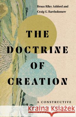 The Doctrine of Creation – A Constructive Kuyperian Approach Craig G. Bartholomew 9780830854905