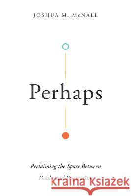 Perhaps – Reclaiming the Space Between Doubt and Dogmatism Joshua M. Mcnall 9780830855209