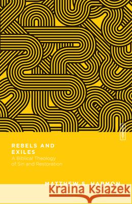 Rebels and Exiles – A Biblical Theology of Sin and Restoration Matthew S. Harmon, Benjamin L. Gladd 9780830855414 IVP Academic
