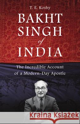 Bakht Singh of India: The Incredible Account of a Modern-Day Apostle T E Koshy   9780830856084 Inter-Varsity Press,US