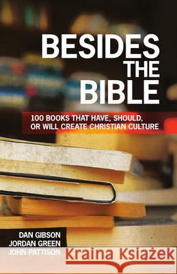 Besides the Bible: 100 Books that Have, Should, or Will Create Christian Culture Dan Gibson, Jordan Green, John Pattison 9780830856107