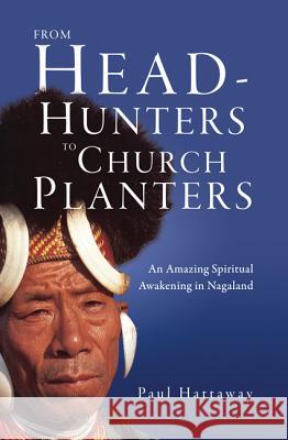 From Head-Hunters to Church Planters: An Amazing Spiritual Awakening in Nagaland Paul Hattaway   9780830856565