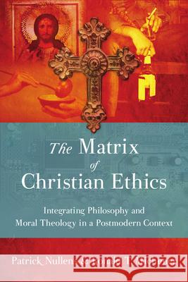 The Matrix of Christian Ethics: Integrating Philosophy and Moral Theology in a Postmodern Context Patrick Nullens Ronald T Michener  9780830857012