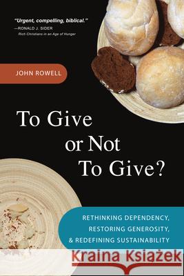 To Give or Not to Give: Rethinking Dependency, Restoring Generosity, and Redefining Sustainability John Rowell Peter Kuzmic  9780830857739