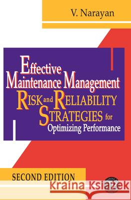 Effective Maintenance Management: Risk and Reliability Strategies for Optimizing Performance V. Narayan Vee Narayan 9780831134440 Industrial Press