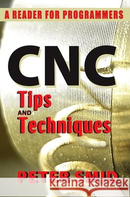 Cnc Tips and Techniques: A Reader for Programmers Peter Smid 9780831134723 Industrial Press