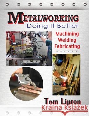 Metalworking: Doing It Better: Machining, Welding, Fabricating Tom Lipton 9780831134761