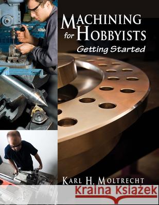 Machining for Hobbyists: Getting Started K. H. Moltrecht 9780831135102 Industrial Press