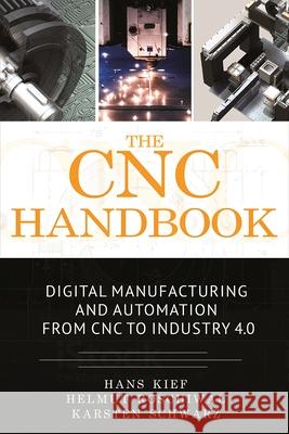 The Cnc Handbook: Digital Manufacturing and Automation from Cnc to Industry 4.0 Hans Kief Helmut A. Roschiwal Karsten Schwarz 9780831136369