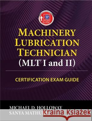 Machinery Lubrication Technician (MLT) I and II Certification Exam Guide Michael D. Holloway, Sanya Mathura, Sanya Mathura 9780831136499