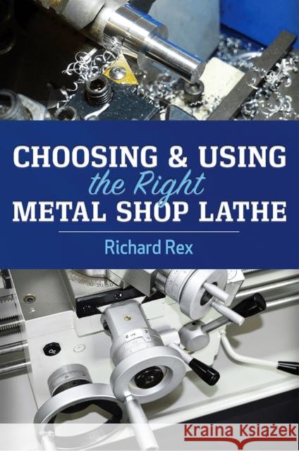 Choosing & Using the Right Metal Shop Lathe Richard Rex 9780831136819 Industrial Press