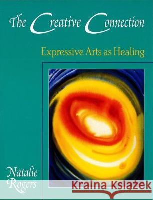 The Creative Connection: Expressive Arts as Healing Natalie H. Rogers 9780831400804 Science and Behavior Books