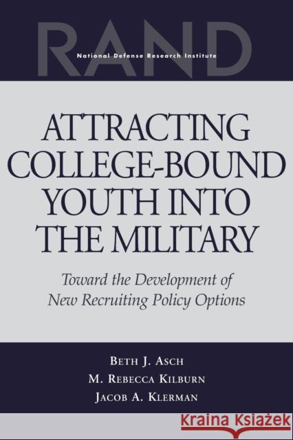 Attracting College-Bound Youth into the Military: Toward the Development of New Recruiting Policy Options Asch, Beth J. 9780833027023