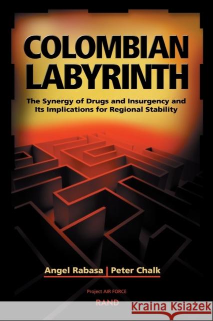 Colombian Labyrinth: The Synergy of Drugs and Insugency and Its Implications for Regional Stability Rabasa, Angel 9780833029942